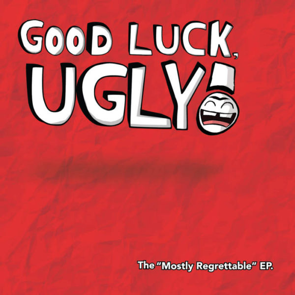 Good Luck, Ugly! – The “Mostly Regrettable” EP Cover